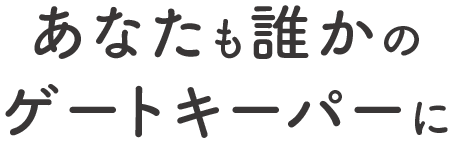 あなたも誰かのゲートキーパーに